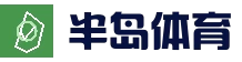 半岛体育(中国)平台官网 - 半岛SPORTS首页地址 - 官方直达入口